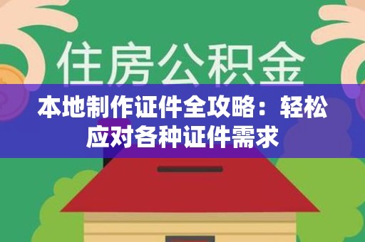 建瓯本地制作证件全攻略：轻松应对各种证件需求