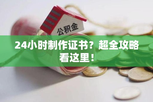 建瓯24小时制作证书？超全攻略看这里！