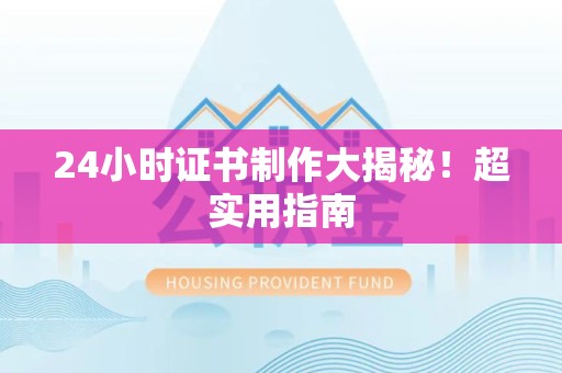 建瓯24小时证书制作大揭秘！超实用指南